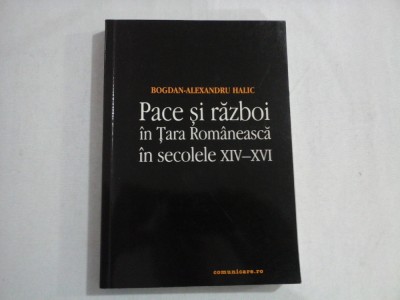 PACE SI RAZBOI IN TARA ROMANEASCA IN SECOLELE XIV-XVI - BOGDAN-ALEXANDRU HALIC foto