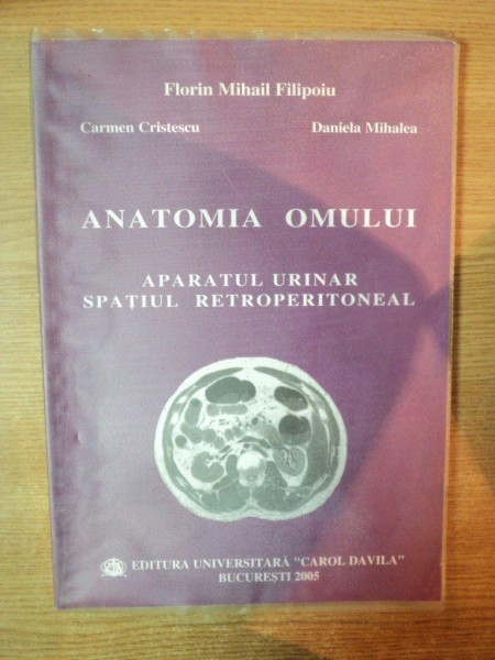 ANATOMIA OMULUI , APARATUL URINAR , SPATIUL RETROPERITONEAL de FLORIN MIHAIL FILIPOIU , CARMEN CRISTESCU , DANIELA MIHALEA , Bucuresti 2005