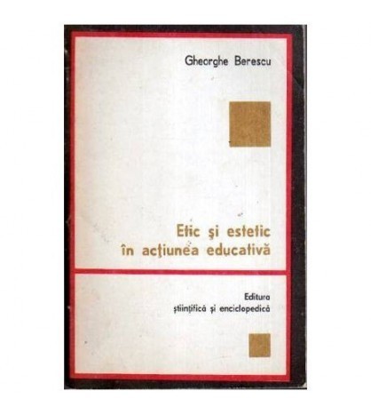 Gheorghe Berescu - Etic si estetic in actiunea educativa - 107244