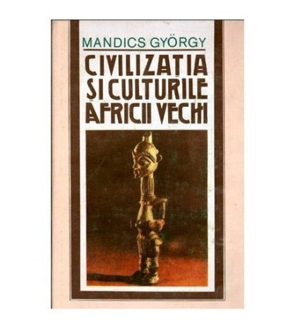 Mandics Gyorgy - Civilizatia si culturile Africii vechi - 102078