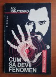 A. V. Ignatenko - Cum sa devii fenomen (Biodova, 1994) parapsihologie terapie energetica energie bioenergia aura corp spiritual forta psi vindecare