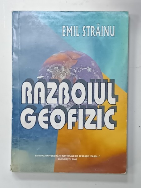 RAZBOIUL GEOFIZIC , TEHNICI DE MODIFICARE A MEDIULUI INCONJURATOR IN SCOPURI MILITARE , EDITIA A II - A de EMIL STRAINU , 2006
