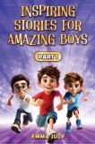 Inspiring Stories for Amazing Boys: A Motivational Book on Courage, Confidence, Friendship, Perseverance, and Kindness for Young Readers - Part - 1
