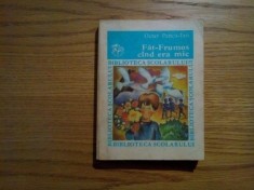 FAT-FRUMOS CIND ERA MIC - Octav Pancu-Iasi - Editura Ion Creanga, Biblioteca Scolarului, 1982, 245 p.