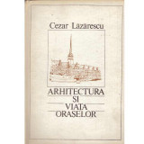 Cezar Lazarescu - Arhitectura si viata oraselor - 125343