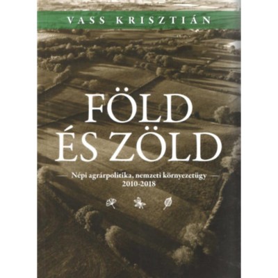 F&amp;ouml;ld &amp;eacute;s z&amp;ouml;ld - N&amp;eacute;pi agr&amp;aacute;rpolitika, nemzetk&amp;ouml;zi k&amp;ouml;rnyezet&amp;uuml;gy 2010-2018 - Vass Kriszti&amp;aacute;n foto