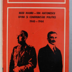 IULIU MANIU - ION ANTONESCU , OPINII SI CONFRUNTARI POLITICE, 1940 - 1944 de ION CALAFETEANU , 1994