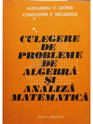Alexandru V. Leonte - Culegere de probleme de algebra si analiza matematica (editia 1984) foto