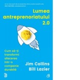 Lumea antreprenoriatului 2.0. Cum sa-ti transformi afacerea intr-o companie durabila - Jim Collins, Bogdan Ghiurco, Bill Lazier