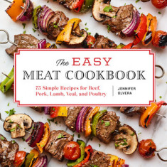 The Easy Meat Cookbook: 75 Simple Recipes for Beef, Pork, Lamb, Veal, and Poultry