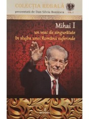 Dan-Silviu Boerescu - Mihai I un veac de singuratate in slujba unei Romanii suferinde (Editia: 2017) foto
