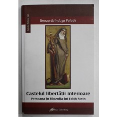 CASTELUL LIBERTATII INTERIOARE , PERSOANA IN FILOZOFIA LUI EDITH STEIN de TEREZA - BRINDUSA PALADE , 2010