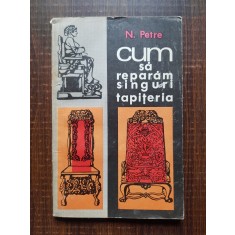 Nicolae Petre - Cum sa reparam singuri tapiteria