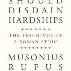 That One Should Disdain Hardships: The Teachings of a Roman Stoic