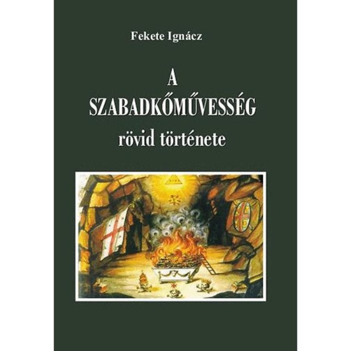 A szabadkőművess&eacute;g r&ouml;vid t&ouml;rt&eacute;nete - Fekete Ign&aacute;cz