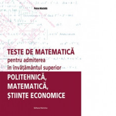 Teste de matematica pentru admiterea in invatamantul superior. Politehnica, matematica, stiinte economice