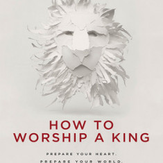 How to Worship a King: Prepare Your Heart. Prepare Your World. Prepare the Way.