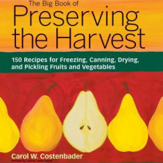 The Big Book of Preserving the Harvest: 150 Recipes for Freezing, Canning, Drying, and Pickling Fruits and Vegetables