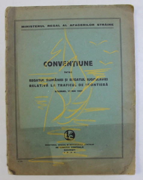 CONVENTIUNE INTRE REGATUL ROMANIEI SI REGATUL IUGOSLAVIEI RELATIVA LA TRAFICUL DE FRONTIERA - BELGRAD , 13 MAI 1937 - , 1938