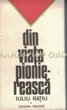 Cumpara ieftin Din Viata Pioniereasca - Iuliu Ratiu, Editura Politica, 1973, Bucuresti, 119 pagini, Cultura generala