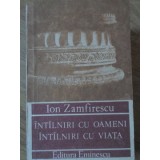 INTALNIRI CU OAMENI, INTALNIRI CU VIATA-ION ZAMFIRESCU-132277