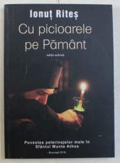 CU PICIOARELE PE PAMANT , POVESTEA PELERINAJELOR MELE IN SFANTUL MUNTE ATHOS , EDITIE EXTINSA de IONUT RITES , 2016 * PREZINTA HALOURI