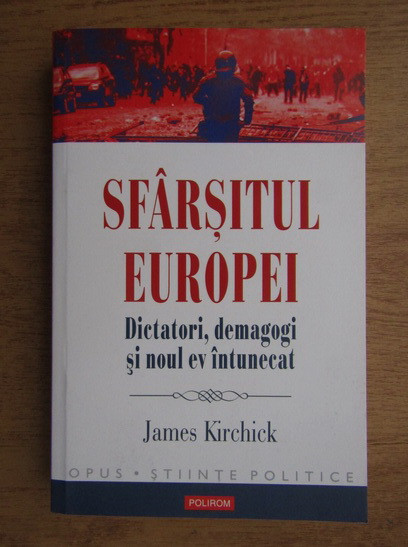 James Kirchick - Sfarsitul Europei, dictatori, demagogi si noul ev intunecat