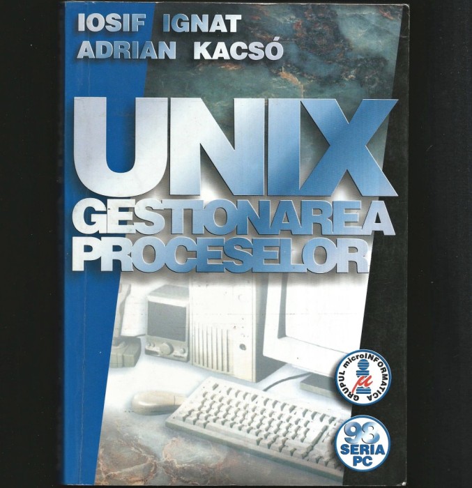 UNIX GESTIONAREA PROCESELOR - MANUAL IPROGRAMARE UNIX / INFORMATICĂ / IT - EDIȚIA 2004 - IOSIF IGNAT, ADRIAN KACSO
