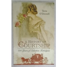 A HISTORY OF COURTSHIP , 800 YEARS OF SEDUCTION TECHNIQUES by TANIA O &#039; DONNELL , 2017