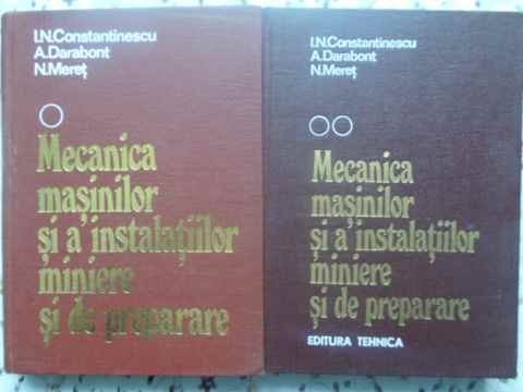 MECANICA MASINILOR SI A INSTALATIILOR MINIERE SI DE PREPARARE VOL.1-2-I.N. CONSTANTINESCU, A. DARABONT, N. MERET