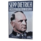 Sepp Dietrich. Generalul de fier al lui Hitler