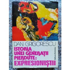 Istoria Unei Generatii Pierdute: Expresionistii - Dan Grigorescu , B662
