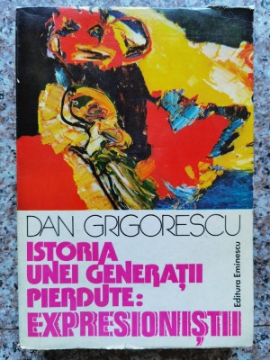 Istoria Unei Generatii Pierdute: Expresionistii - Dan Grigorescu , B662 foto