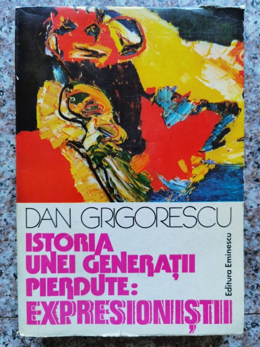 Istoria Unei Generatii Pierdute: Expresionistii - Dan Grigorescu , B662