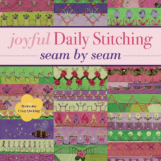 Joyful Daily Stitching, Seam by Seam: Complete Guide to 500 Embroidery-Stitch Combinations, Perfect for Crazy Quilting