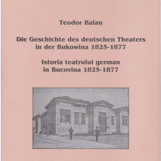 AS - TEODOR BALAN ISTORIA TEATRULUI GERMAN IN BUCOVINA 1825 - 1877, ED. BILINGVA
