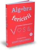 Algebra fericirii. Observatii despre cautarea succesului, fericirii si sensului - Iulia Bertea, SCOTT GALLOWAY