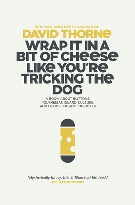 Wrap It in a Bit of Cheese Like You&amp;#039;re Tricking the Dog: The Fifth Collection of Essays and Emails by New York Times Best Selling Author, David Thorne foto