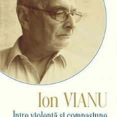 Intre violenta si compasiune - Ion Vianu