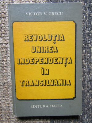 VICTOR V. GRECU - REVOLUTIA, UNIREA, INDEPENDENTA IN TRANSILVANIA foto