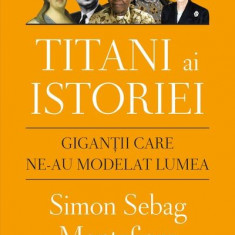 Titani ai istoriei. Gigantii care ne-au modelat lumea - de SIMON S. MONTEFIORE