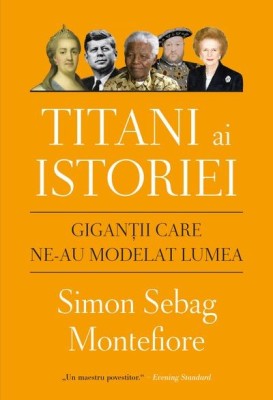 Titani ai istoriei. Gigantii care ne-au modelat lumea - de SIMON S. MONTEFIORE foto