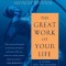 The Great Work of Your Life: A Guide for the Journey to Your True Calling