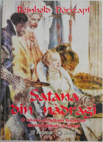 Satana din nadragi. O istorie a culturii raporturilor dintre barbati si femei &ndash; Reinhold Dorrzapf