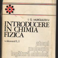 C9314 INTRODUCERE IN CHIMIA FIZICA - I.G. MURGULESCU. VOL.I, 1, ATOMI, MOLECULE