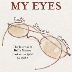 Through My Eyes: The Journal of Belle Munro (Saskatoon 1908 to 1918)