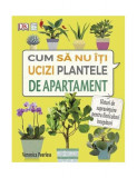 Cum să nu &icirc;ţi ucizi plantele de apartament - Paperback brosat - Veronica Peerless - Casa