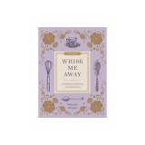 Whisk Me Away: A Cookbook of Romance and Celebrations