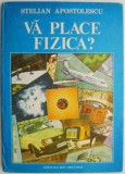 Va place fizica? - Stelian Apostolescu - Enciclopedie Fizica, Carte