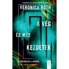 A v&eacute;g &eacute;s m&aacute;s kezdetek - T&ouml;rt&eacute;netek a j&ouml;vőből - Veronica Roth